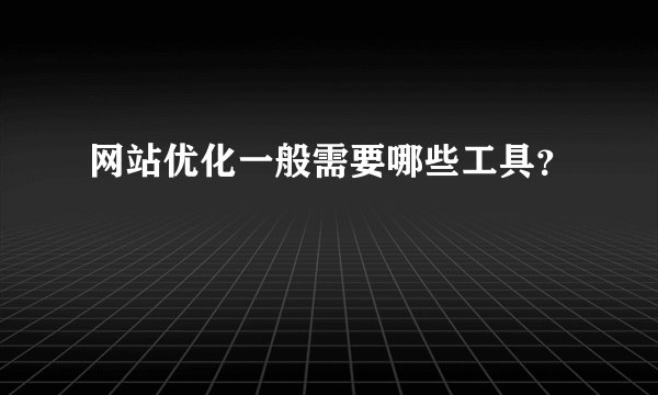 网站优化一般需要哪些工具?