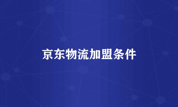 京东物流加盟条件