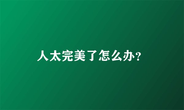 人太完美了怎么办？