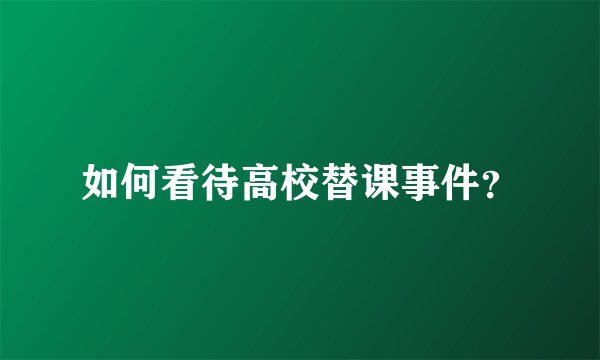 如何看待高校替课事件?