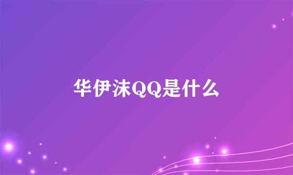 华伊沫QQ是什么