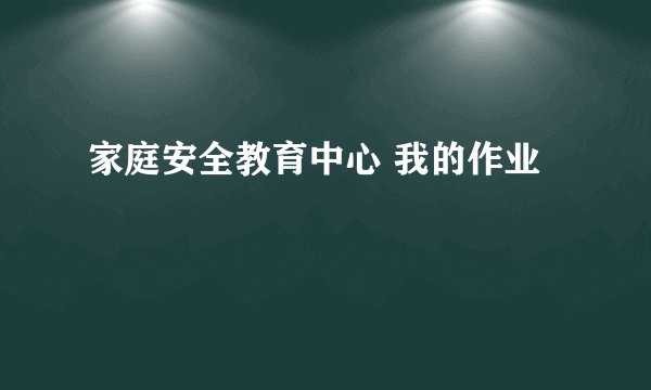 家庭安全教育中心 我的作业
