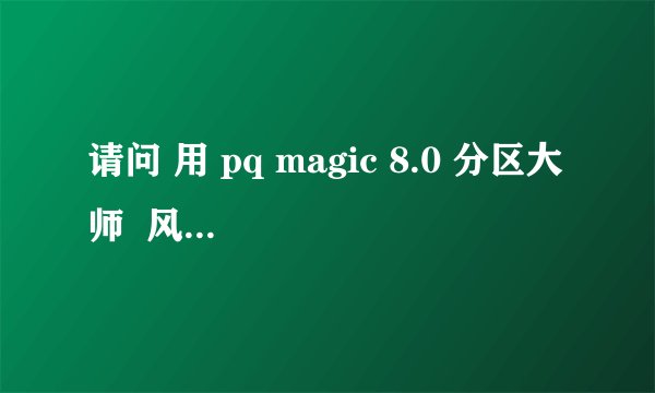 请问 用 pq magic 8.0 分区大师  风险性大吗