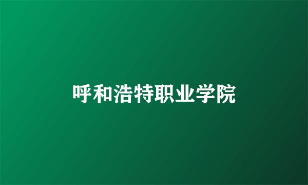 呼和浩特职业学院