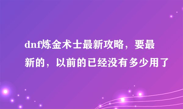 dnf炼金术士最新攻略，要最新的，以前的已经没有多少用了
