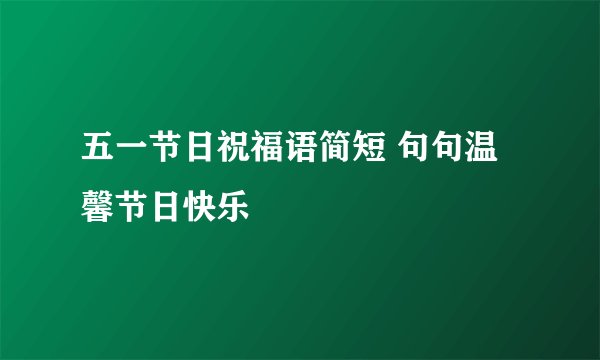 五一节日祝福语简短 句句温馨节日快乐