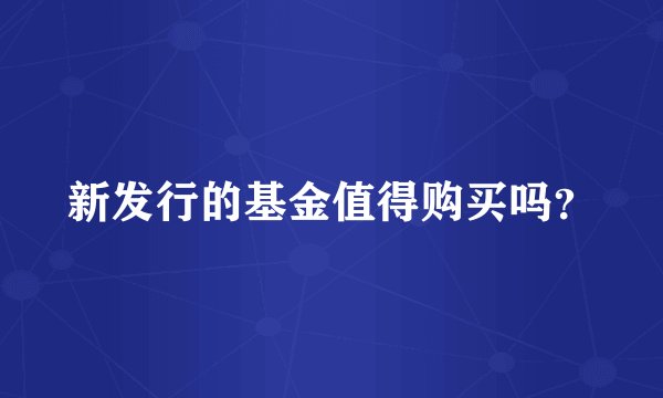 新发行的基金值得购买吗?