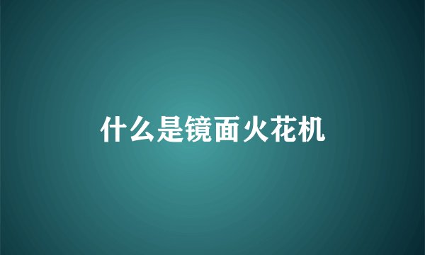 什么是镜面火花机