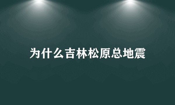 为什么吉林松原总地震