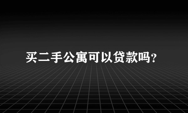 买二手公寓可以贷款吗？