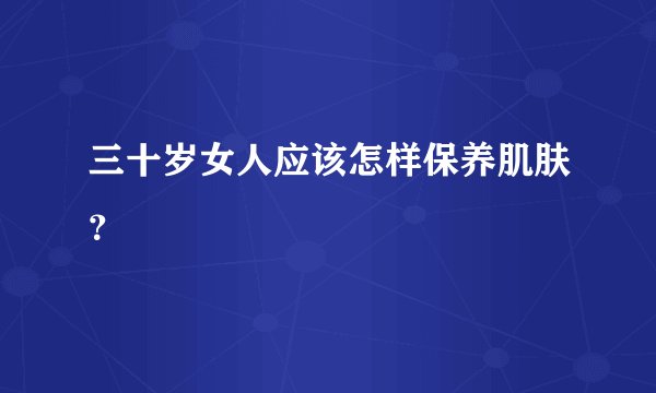 三十岁女人应该怎样保养肌肤?