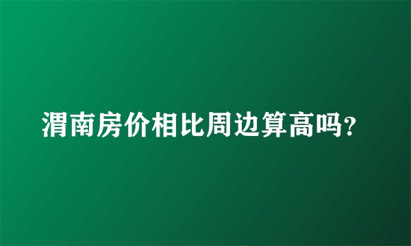 渭南房价相比周边算高吗？