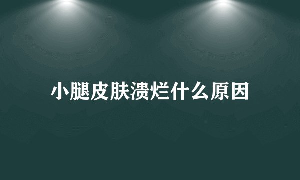 小腿皮肤溃烂什么原因