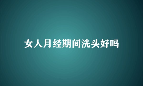 女人月经期间洗头好吗