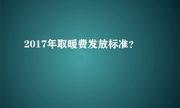 2017年取暖费发放标准?
