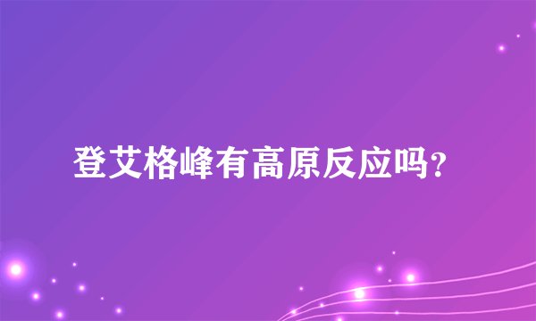 登艾格峰有高原反应吗？