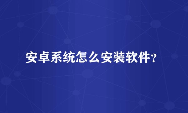 安卓系统怎么安装软件？
