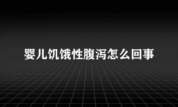 婴儿饥饿性腹泻怎么回事