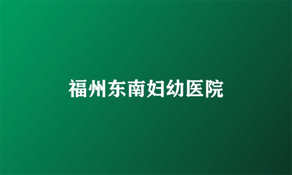 福州东南妇幼医院