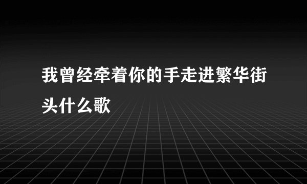 我曾经牵着你的手走进繁华街头什么歌