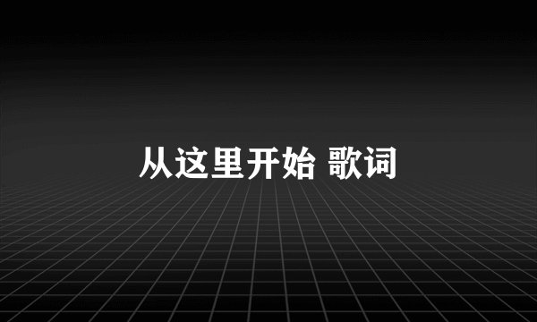 从这里开始 歌词