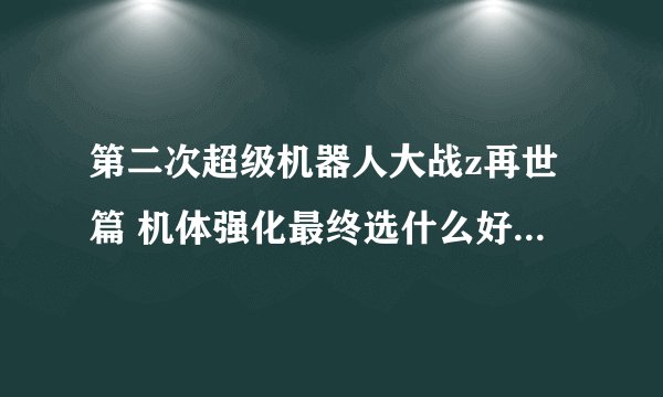 第二次超级机器人大战z再世篇 机体强化最终选什么好 顺便问问ct补正和照表值是什么