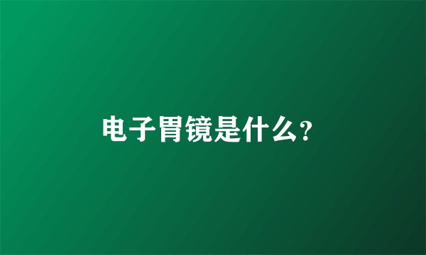 电子胃镜是什么？