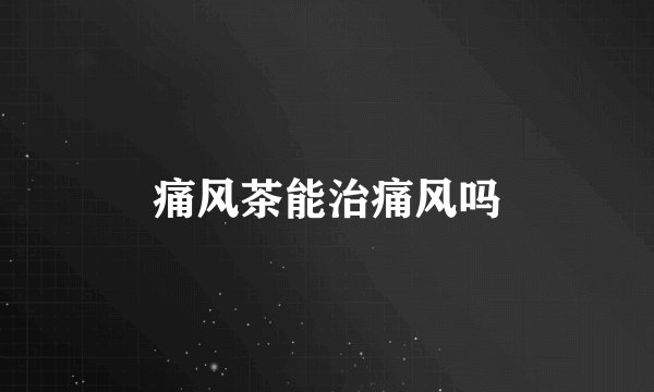 痛风茶能治痛风吗