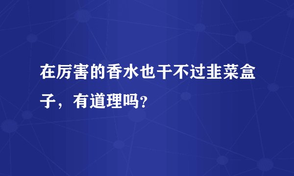 在厉害的香水也干不过韭菜盒子，有道理吗？