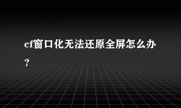 cf窗口化无法还原全屏怎么办？