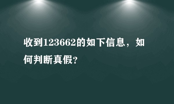 收到123662的如下信息，如何判断真假？