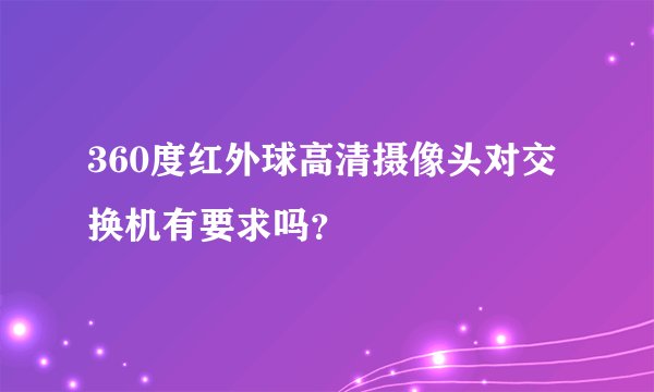 360度红外球高清摄像头对交换机有要求吗？