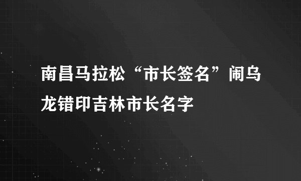 南昌马拉松“市长签名”闹乌龙错印吉林市长名字