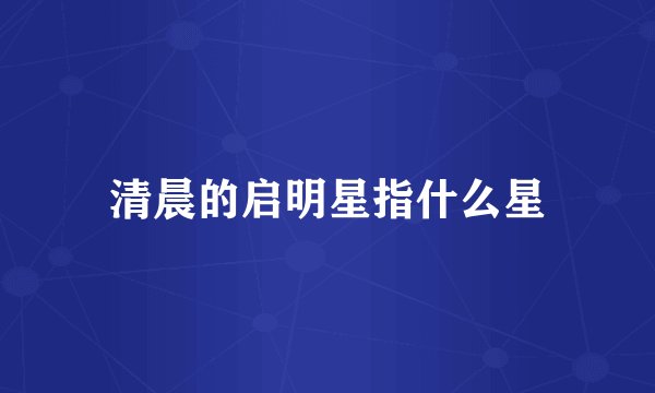 清晨的启明星指什么星
