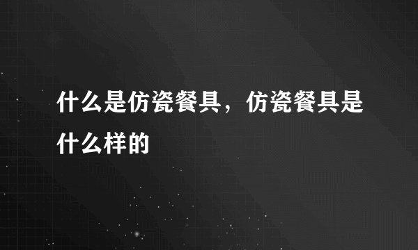 什么是仿瓷餐具，仿瓷餐具是什么样的