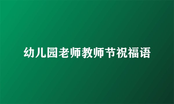 幼儿园老师教师节祝福语