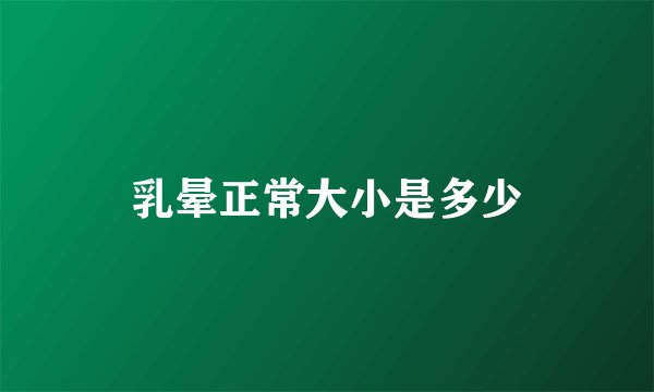 乳晕正常大小是多少