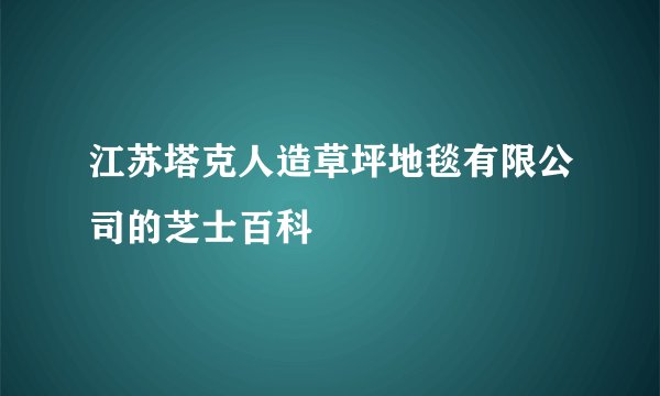 江苏塔克人造草坪地毯有限公司的芝士百科