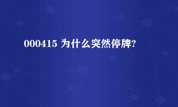 000415 为什么突然停牌?