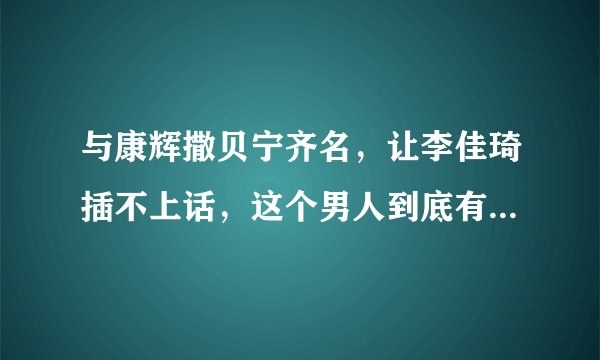 与康辉撒贝宁齐名，让李佳琦插不上话，这个男人到底有什么魔力？