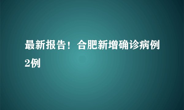 最新报告!合肥新增确诊病例2例