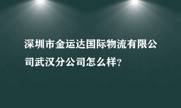 深圳市金运达国际物流有限公司武汉分公司怎么样?