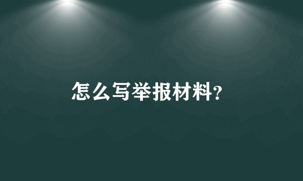 怎么写举报材料？