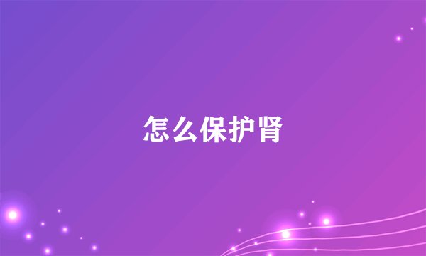 怎么保护肾