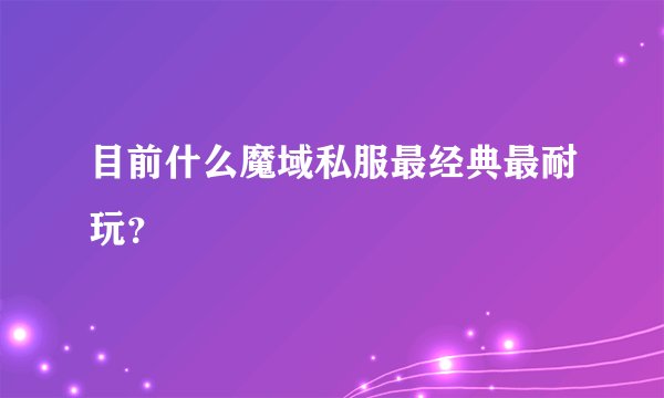 目前什么魔域私服最经典最耐玩？