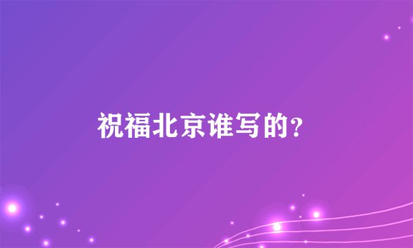 祝福北京谁写的？