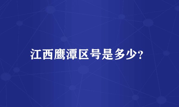江西鹰潭区号是多少？