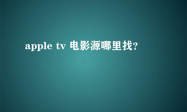 apple tv 电影源哪里找？