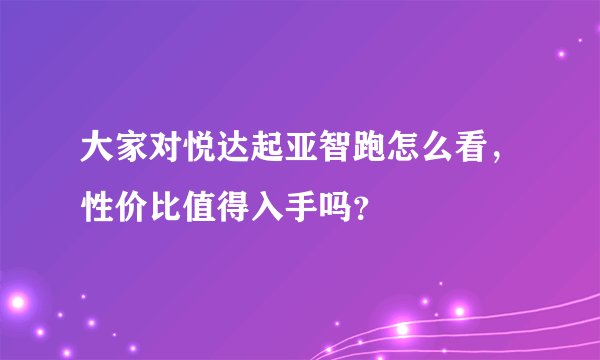 大家对悦达起亚智跑怎么看，性价比值得入手吗？