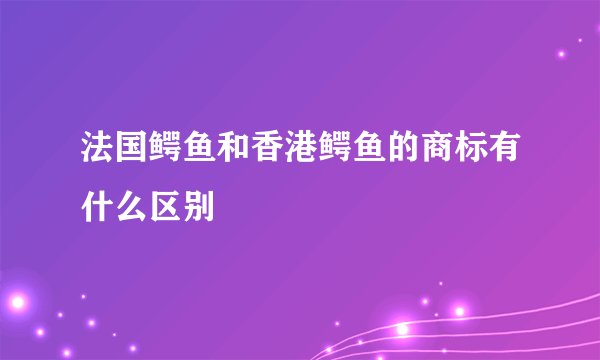 法国鳄鱼和香港鳄鱼的商标有什么区别